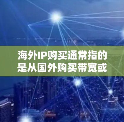 海外IP购买通常指的是从国外购买带宽或网络连接的服务,通常用于连接到国外的互联网服务、服务器或者设备。以下是关于如何购买海外IP的一些关键点和建议 海外IP购买通常指的是从国外购买带宽或网络连接的服务,通常用于连接到国外的互联网服务、服务器或者设备。以下是关于如何购买海外IP的一些关键点和建议