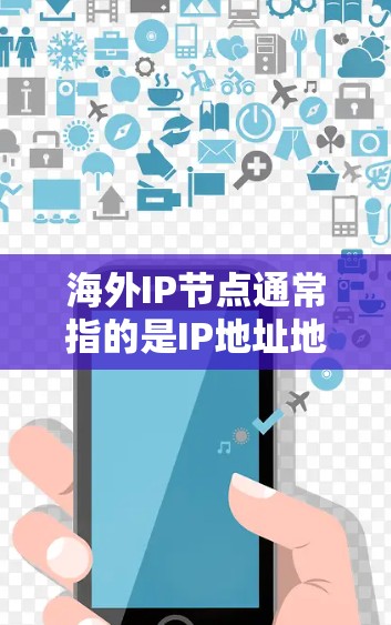 海外IP节点通常指的是IP地址地址位于海外地区的网络节点或设备。这些节点可能连接到一个跨境的网络环境，可能涉及国际互联网协议（如IPV6）的使用。以下是一些与海外IP节点相关的背景知识和操作说明