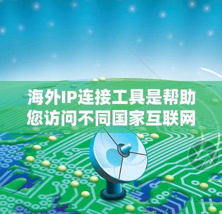 海外IP连接工具是帮助您访问不同国家互联网服务的工具。以下是一些常见的方法和步骤