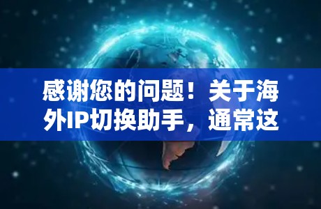 感谢您的问题！关于海外IP切换助手，通常这类工具包括
