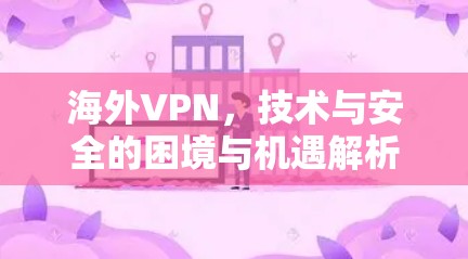 海外VPN，技术与安全的困境与机遇解析