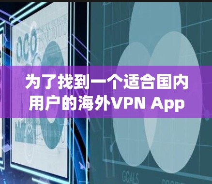 为了找到一个适合国内用户的海外VPN App，以下是一些推荐和综合考虑的因素