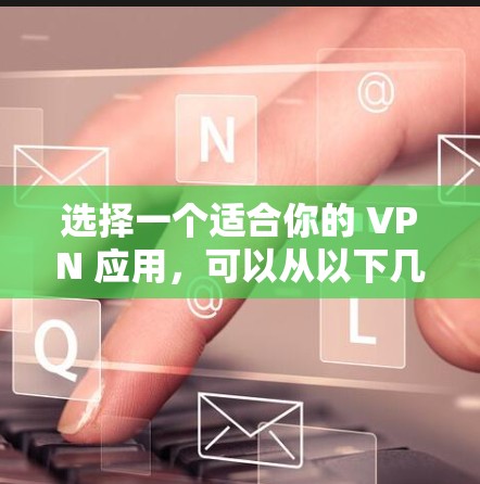 选择一个适合你的 VPN 应用,可以从以下几个方面进行综合考虑 选择一个适合你的 VPN 应用,可以从以下几个方面进行综合考虑