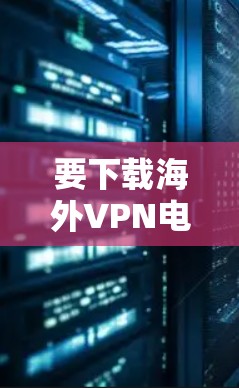 要下载海外VPN电脑版软件,可以按照以下步骤进行 要下载海外VPN电脑版软件,可以按照以下步骤进行