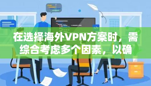 在选择海外VPN方案时，需综合考虑多个因素，以确保安全、便利和合规。以下是一个结构化的总结