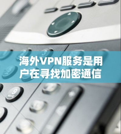 海外VPN服务是用户在寻找加密通信、数据传输或商务交流时的有力工具。以下是对海外VPN服务的评测分析，涵盖了服务类型、安全性、价格、便利性、限制因素等关键点