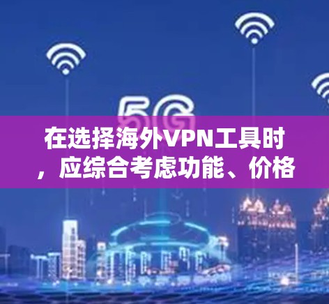 在选择海外VPN工具时，应综合考虑功能、价格、安全性、隐私保护和使用习惯。以下是基于这些因素的推荐