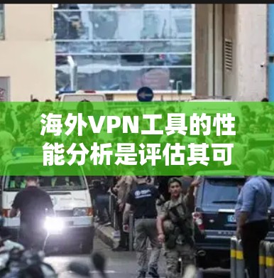 海外VPN工具的性能分析是评估其可靠性、安全性以及用户体验的重要指标。以下是一些常见的海外VPN工具及其性能特点的分析