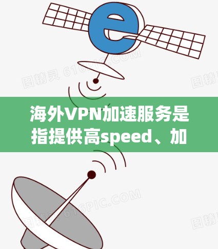 海外VPN加速服务是指提供高speed、加密的VPN连接功能,用于快速连接外部网络,从而提升用户在线体验。以下是一些常见的海外VPN加速服务,供您参考 海外VPN加速服务是指提供高speed、加密的VPN连接功能,用于快速连接外部网络,从而提升用户在线体验。以下是一些常见的海外VPN加速服务,供您参考