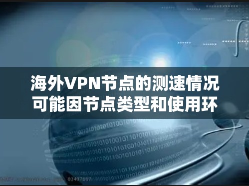 海外VPN节点的测速情况可能因节点类型和使用环境而异，但可以概括为以下几点