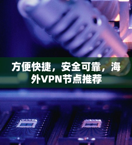 方便快捷，安全可靠，海外VPN节点推荐