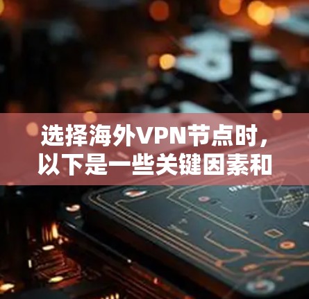 选择海外VPN节点时，以下是一些关键因素和步骤，帮助您做出明智的决定