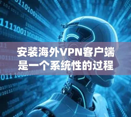 安装海外VPN客户端是一个系统性的过程,涉及多个步骤和注意事项。以下是一个清晰的步骤指南 安装海外VPN客户端是一个系统性的过程,涉及多个步骤和注意事项。以下是一个清晰的步骤指南