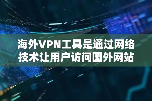 海外VPN工具是通过网络技术让用户访问国外网站的软件或网站。以下是几种常见的海外VPN工具及其特点,供用户参考 海外VPN工具是通过网络技术让用户访问国外网站的软件或网站。以下是几种常见的海外VPN工具及其特点,供用户参考