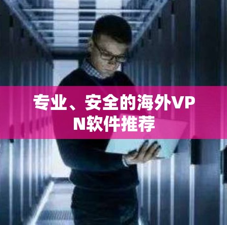 专业、安全的海外VPN软件推荐