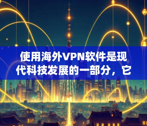 使用海外VPN软件是现代科技发展的一部分，它们帮助用户 securely连接国外的网络，保护隐私并提供安全的访问体验。以下是一些常见的海外VPN软件及其使用体验，供你参考