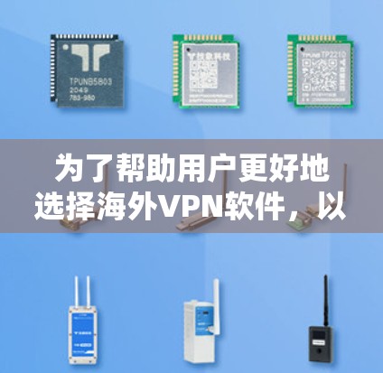 为了帮助用户更好地选择海外VPN软件,以下是详细的推荐和分析 为了帮助用户更好地选择海外VPN软件,以下是详细的推荐和分析