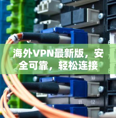 海外VPN最新版，安全可靠，轻松连接全球