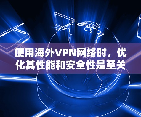 使用海外VPN网络时,优化其性能和安全性是至关重要的。以下是一些关于如何优化海外VPN网络的建议 使用海外VPN网络时,优化其性能和安全性是至关重要的。以下是一些关于如何优化海外VPN网络的建议