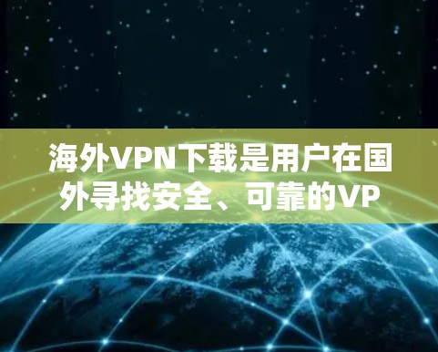 海外VPN下载是用户在国外寻找安全、可靠的VPN服务时的一个常见需求。以下是一些推荐的海外VPN服务和下载资源