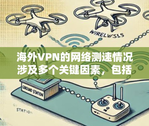 海外VPN的网络测速情况涉及多个关键因素,包括服务提供商的技术实力、设备配置、网络安全措施以及用户选择的不同方式。以下是对海外VPN网络测速的详细分析 海外VPN的网络测速情况涉及多个关键因素,包括服务提供商的技术实力、设备配置、网络安全措施以及用户选择的不同方式。以下是对海外VPN网络测速的详细分析