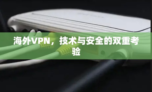 海外VPN,技术与安全的双重考验 海外VPN,技术与安全的双重考验
