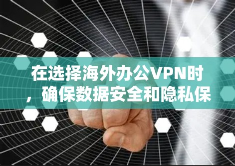 在选择海外办公VPN时，确保数据安全和隐私保护是关键。以下是一些推荐的国际VPN和服务，供您参考