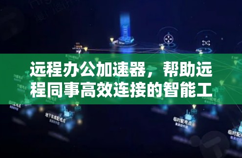 远程办公加速器，帮助远程同事高效连接的智能工具