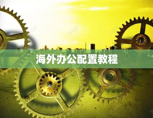 海外办公配置教程 海外办公配置教程