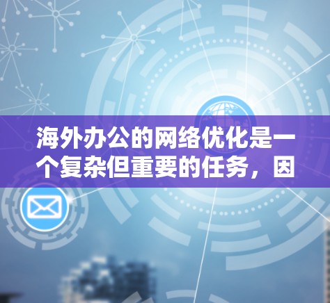 海外办公的网络优化是一个复杂但重要的任务，因为它涉及到多方面的因素，包括网络的安全性、可用性、性能以及数据保护。以下是一些优化海外办公网络的关键点和建议