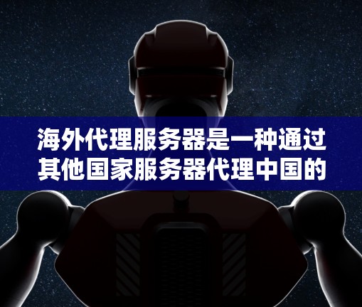 海外代理服务器是一种通过其他国家服务器代理中国的服务器，广泛用于云服务和监控管理。以下是逐步的解决方案