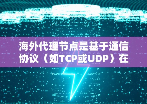 海外代理节点是基于通信协议(如TCP或UDP)在不同国家或地区的节点,用于传输和处理网络数据。以下是对海外代理节点的详细解释和总结 海外代理节点是基于通信协议(如TCP或UDP)在不同国家或地区的节点,用于传输和处理网络数据。以下是对海外代理节点的详细解释和总结