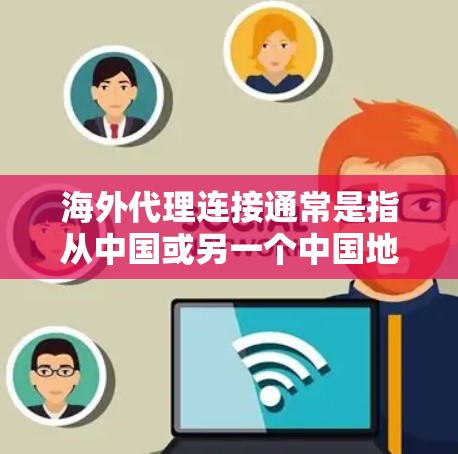 海外代理连接通常是指从中国或另一个中国地区（如台湾、香港）连接到海外服务器的技术。常见的应用场景包括云服务、数据传输、网络测试等。以下是一些常见的原因和解决方法