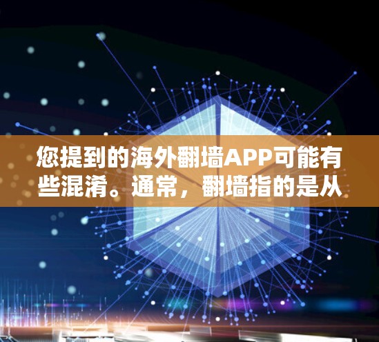 您提到的海外翻墙APP可能有些混淆。通常，翻墙指的是从国内访问国外的网站，而不是从国外访问国内的网站。如果您是指如何访问国外网站，或者如何通过国外的VPN访问国内网站，我将为您提供一些解决方案和建议
