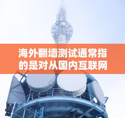 海外翻墙测试通常指的是对从国内互联网访问国外互联网的行为进行的测试,旨在评估这种访问方式的风险、安全性和潜在的威胁。以下是一些可能的方面和内容涉及 海外翻墙测试通常指的是对从国内互联网访问国外互联网的行为进行的测试,旨在评估这种访问方式的风险、安全性和潜在的威胁。以下是一些可能的方面和内容涉及