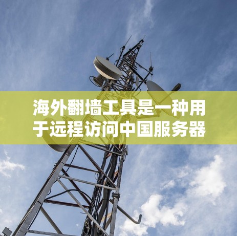 海外翻墙工具是一种用于远程访问中国服务器的工具,通常用于学习、开发或进行在线活动。以下是一些常见的海外翻墙工具 海外翻墙工具是一种用于远程访问中国服务器的工具,通常用于学习、开发或进行在线活动。以下是一些常见的海外翻墙工具