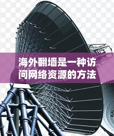 海外翻墙是一种访问网络资源的方法,通常通过使用工具或服务来绕过原始网站的限制或协议。以下是一些常见的海外翻墙工具和策略 海外翻墙是一种访问网络资源的方法,通常通过使用工具或服务来绕过原始网站的限制或协议。以下是一些常见的海外翻墙工具和策略