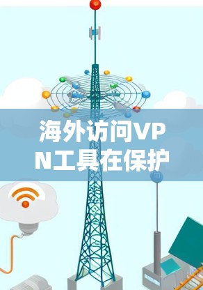 海外访问VPN工具在保护用户数据安全方面起着关键作用。以下是对这些工具功能的详细分析