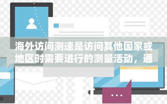 海外访问测速是访问其他国家或地区时需要进行的测量活动,通常用于评估当地环境、设施或设备的性能。以下是一些关于海外访问测速的常见问题和建议 海外访问测速是访问其他国家或地区时需要进行的测量活动,通常用于评估当地环境、设施或设备的性能。以下是一些关于海外访问测速的常见问题和建议