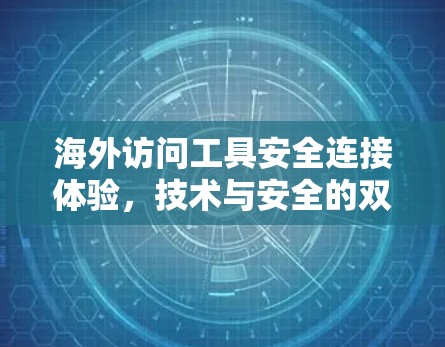 海外访问工具安全连接体验,技术与安全的双刃剑 海外访问工具安全连接体验,技术与安全的双刃剑