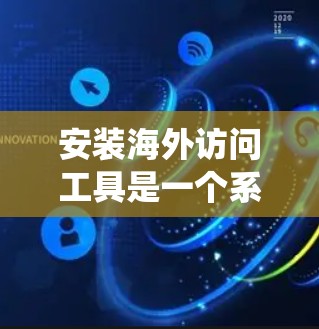 安装海外访问工具是一个系统性的过程,涉及多个步骤和配置,确保每个步骤都正确执行以避免潜在的问题。以下是一个清晰的安装流程指南 安装海外访问工具是一个系统性的过程,涉及多个步骤和配置,确保每个步骤都正确执行以避免潜在的问题。以下是一个清晰的安装流程指南