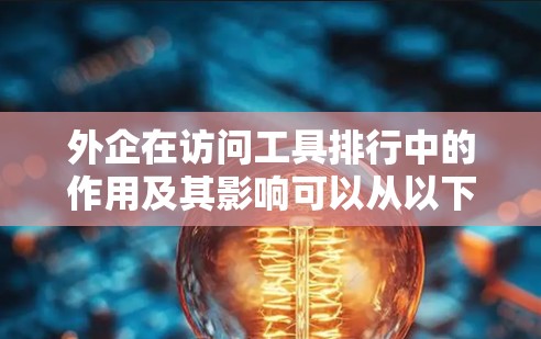 外企在访问工具排行中的作用及其影响可以从以下几个方面进行分析 外企在访问工具排行中的作用及其影响可以从以下几个方面进行分析