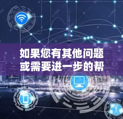 如果您有其他问题或需要进一步的帮助，请随时告诉我！