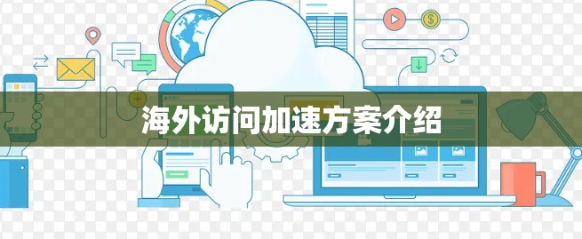 海外访问加速方案介绍 海外访问加速方案介绍