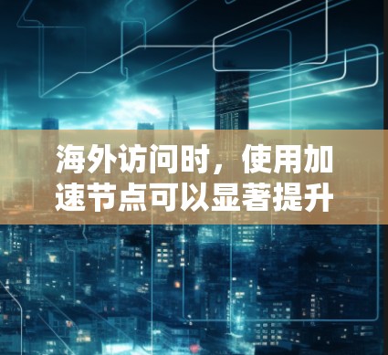海外访问时,使用加速节点可以显著提升网络速度,减少响应时间。以下是一些推荐的海外访问加速节点,根据不同的需求和目标进行推荐 海外访问时,使用加速节点可以显著提升网络速度,减少响应时间。以下是一些推荐的海外访问加速节点,根据不同的需求和目标进行推荐
