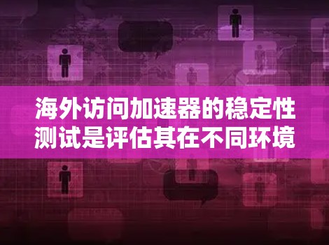 海外访问加速器的稳定性测试是评估其在不同环境下的表现和可靠性。以下是一个有条理的分析过程,帮助理解这一测试的重要性及其实施方法 海外访问加速器的稳定性测试是评估其在不同环境下的表现和可靠性。以下是一个有条理的分析过程,帮助理解这一测试的重要性及其实施方法