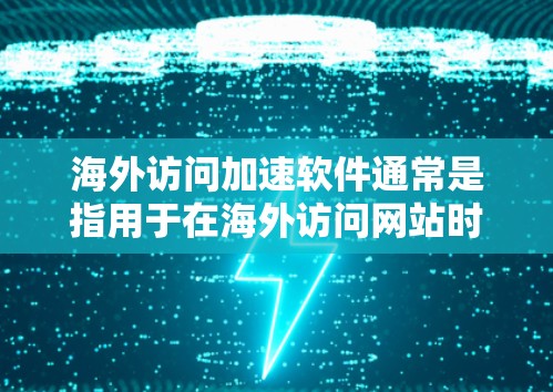 海外访问加速软件通常是指用于在海外访问网站时优化网络连接和网页加载速度的工具。这些软件可以帮助您提高访问效果,减少网络延迟和服务器响应时间。以下是一些可能的海外访问加速软件及其功能 海外访问加速软件通常是指用于在海外访问网站时优化网络连接和网页加载速度的工具。这些软件可以帮助您提高访问效果,减少网络延迟和服务器响应时间。以下是一些可能的海外访问加速软件及其功能