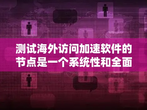 测试海外访问加速软件的节点是一个系统性和全面的过程,涉及多个关键步骤。以下是一个结构化的总结,帮助您更好地理解和执行该流程 测试海外访问加速软件的节点是一个系统性和全面的过程,涉及多个关键步骤。以下是一个结构化的总结,帮助您更好地理解和执行该流程