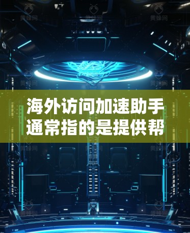 海外访问加速助手通常指的是提供帮助处理和管理海外访问的工具或服务。以下是一些常见的海外访问加速助手的类型和功能