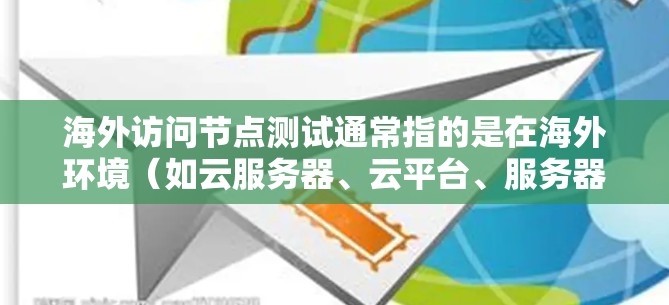 海外访问节点测试通常指的是在海外环境（如云服务器、云平台、服务器或网络节点）上进行访问节点测试，以评估其功能、性能、安全性和稳定性。以下是一些关于海外访问节点测试的常见问题和解决方案